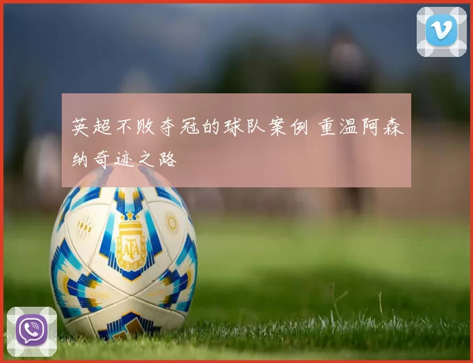 英超不败夺冠的球队案例 重温阿森纳奇迹之路