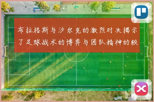 布拉格斯与沙尔克的激烈对决揭示了足球战术的博弈与团队精神的较量
