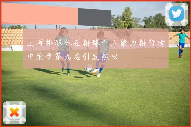 上海排球队在排球个人能力排行榜中荣登第九名引发热议