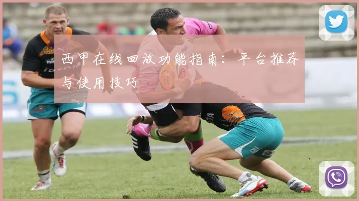 西甲在线回放功能指南：平台推荐与使用技巧