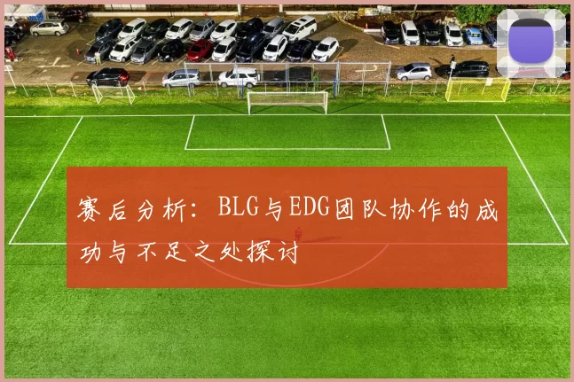 赛后分析：BLG与EDG团队协作的成功与不足之处探讨
