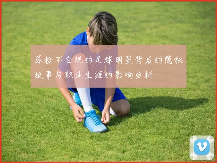 尿检不合规的足球明星背后的隐秘故事与职业生涯的影响分析