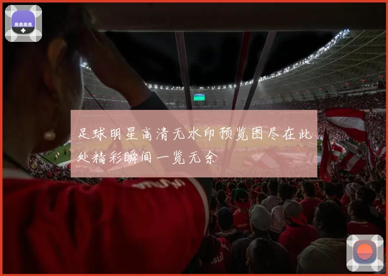 足球明星高清无水印预览图尽在此处精彩瞬间一览无余