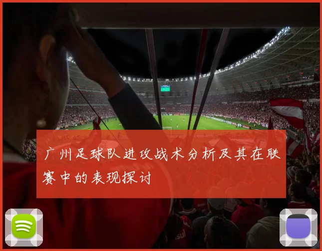 广州足球队进攻战术分析及其在联赛中的表现探讨