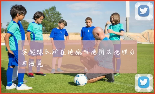英超球队所在地城市地图及地理分布概览