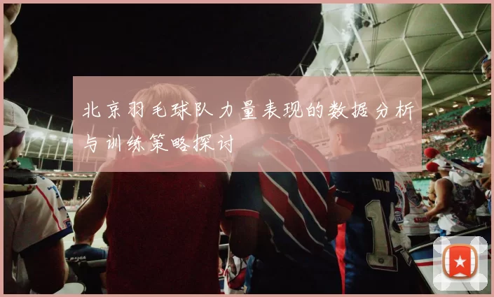 北京羽毛球队力量表现的数据分析与训练策略探讨
