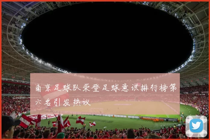 南京足球队荣登足球意识排行榜第六名引发热议