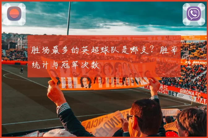 胜场最多的英超球队是哪支？胜率统计与冠军次数