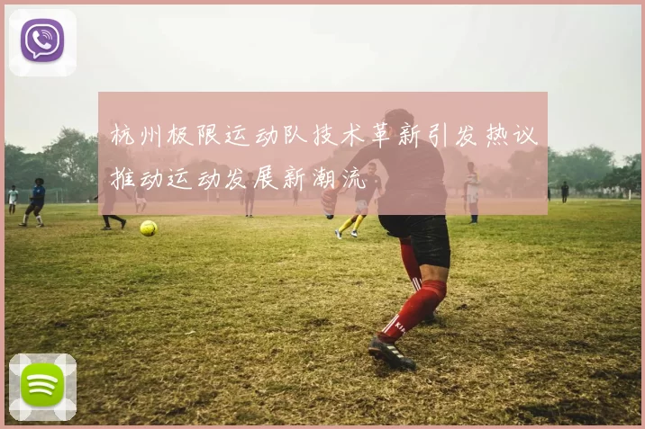 杭州极限运动队技术革新引发热议推动运动发展新潮流