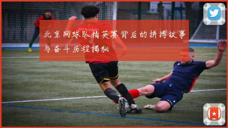 北京网球队精英赛背后的拼搏故事与奋斗历程揭秘