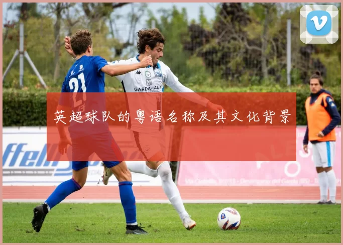 英超球队的粤语名称及其文化背景