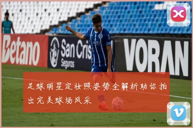 足球明星定妆照姿势全解析助你拍出完美球场风采