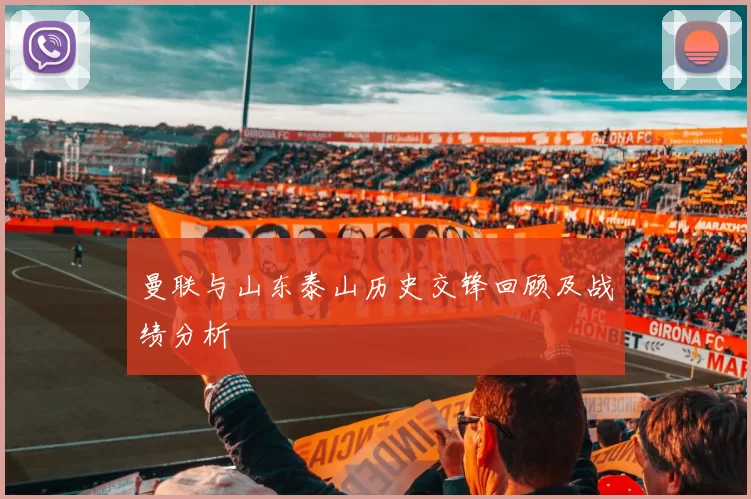 曼联与山东泰山历史交锋回顾及战绩分析