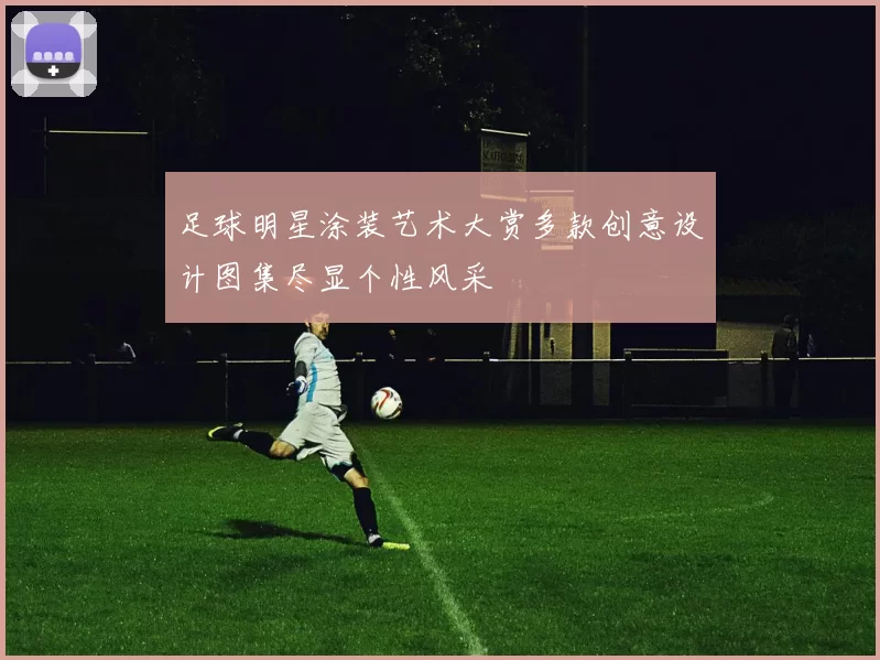 足球明星涂装艺术大赏多款创意设计图集尽显个性风采