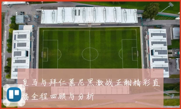 皇马与拜仁慕尼黑激战正酣精彩直播全程回顾与分析
