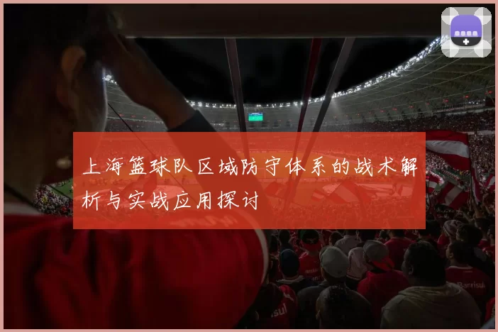 上海篮球队区域防守体系的战术解析与实战应用探讨
