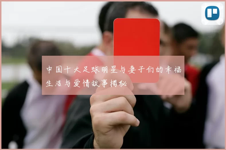 中国十大足球明星与妻子们的幸福生活与爱情故事揭秘