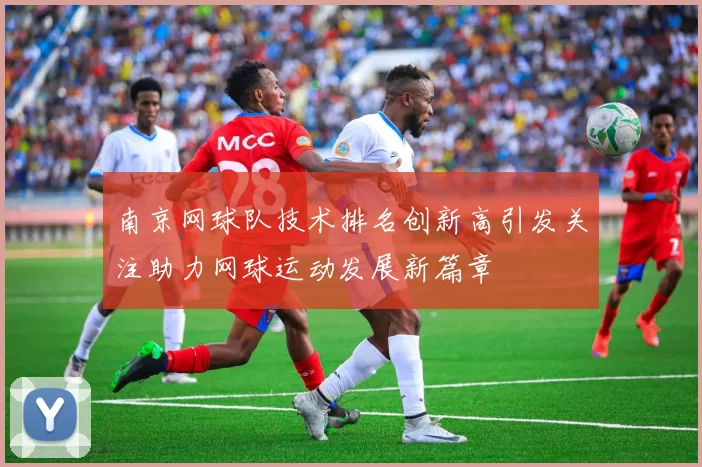 南京网球队技术排名创新高引发关注助力网球运动发展新篇章