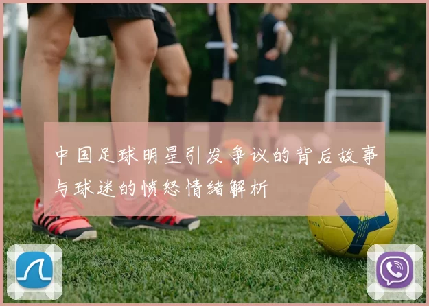中国足球明星引发争议的背后故事与球迷的愤怒情绪解析