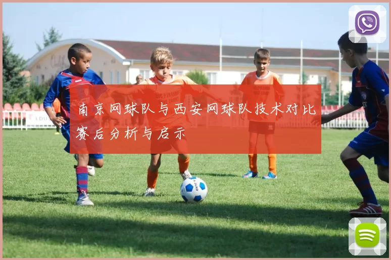 南京网球队与西安网球队技术对比赛后分析与启示