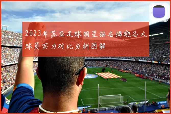 2023年苏亚足球明星排名揭晓各大球员实力对比分析图解
