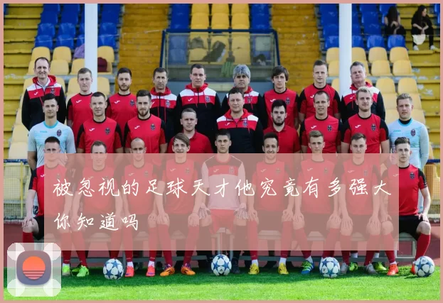 被忽视的足球天才他究竟有多强大你知道吗