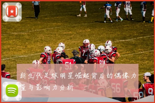新生代足球明星崛起背后的偶像力量与影响力分析