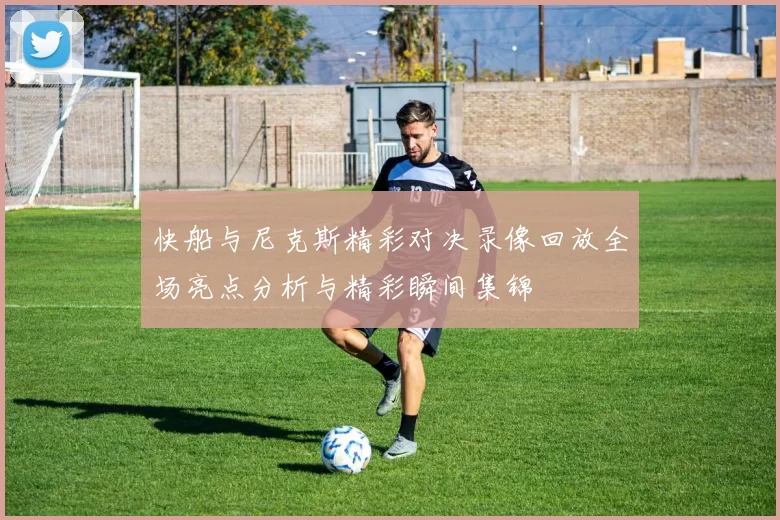 快船与尼克斯精彩对决录像回放全场亮点分析与精彩瞬间集锦