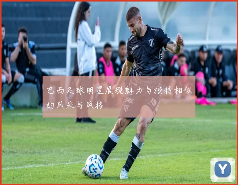 巴西足球明星展现魅力与模特相似的风采与风格