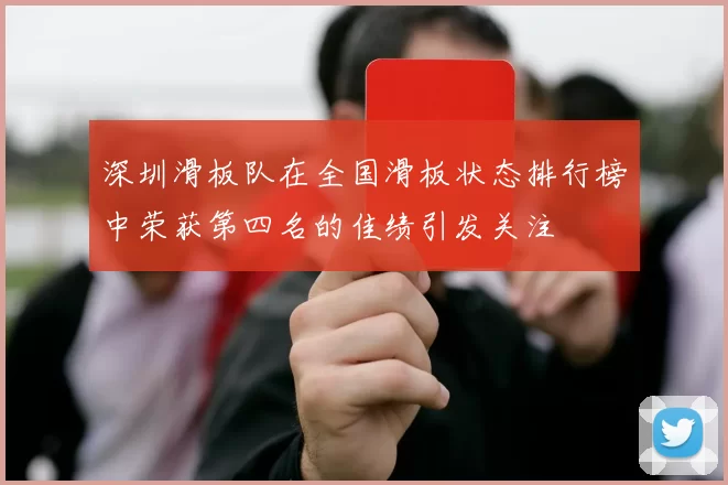 深圳滑板队在全国滑板状态排行榜中荣获第四名的佳绩引发关注