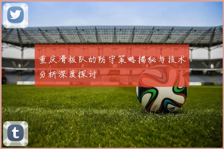 重庆滑板队的防守策略揭秘与技术分析深度探讨