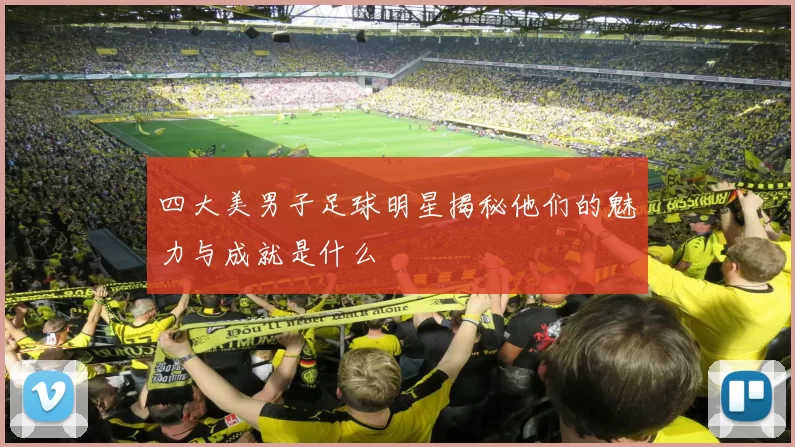 四大美男子足球明星揭秘他们的魅力与成就是什么