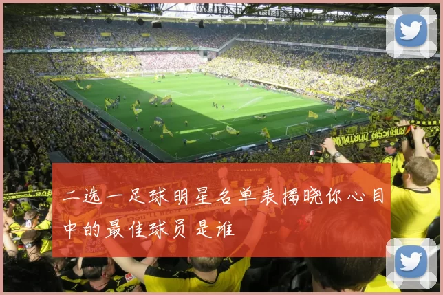 二选一足球明星名单表揭晓你心目中的最佳球员是谁