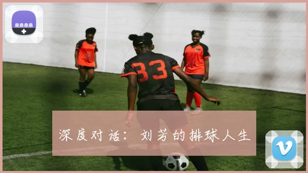 深度对话：刘芳的排球人生