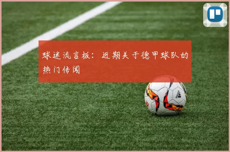 球迷流言板：近期关于德甲球队的热门传闻