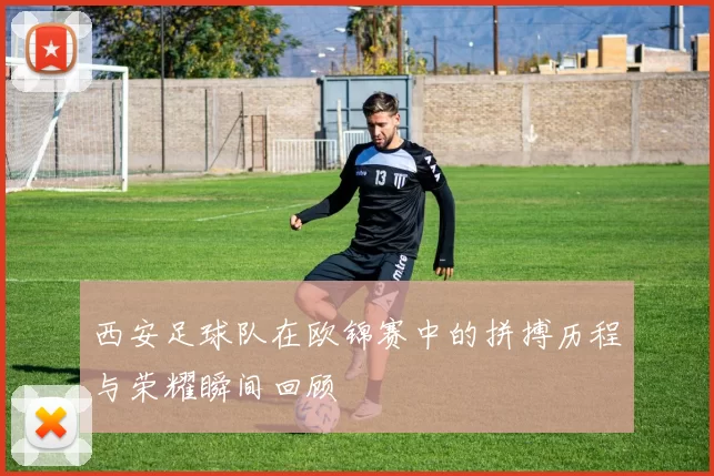 西安足球队在欧锦赛中的拼搏历程与荣耀瞬间回顾