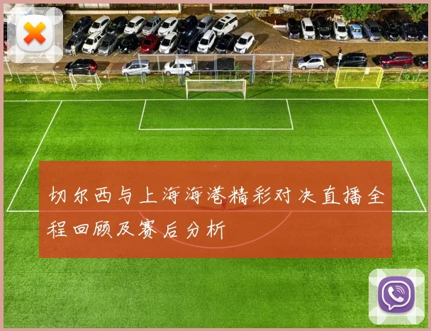 切尔西与上海海港精彩对决直播全程回顾及赛后分析