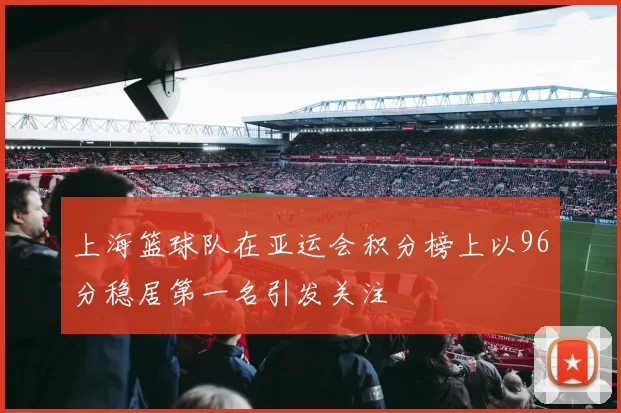 上海篮球队在亚运会积分榜上以96分稳居第一名引发关注