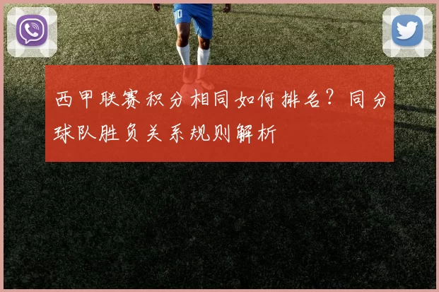 西甲联赛积分相同如何排名？同分球队胜负关系规则解析