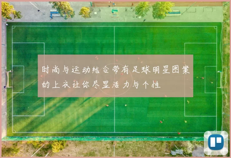 时尚与运动结合带有足球明星图案的上衣让你尽显活力与个性